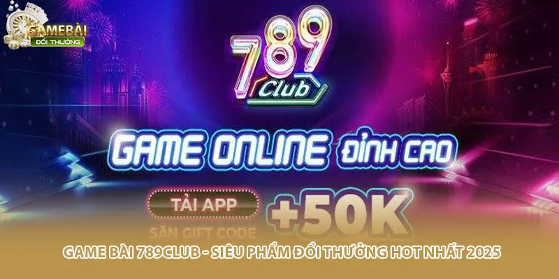 Game Bài 789Club - Siêu Phẩm Đổi Thưởng Hot Nhất 2025
