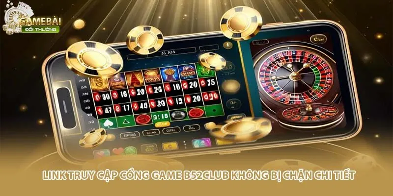 Link truy cập cổng game B52Club không bị chặn chi tiết
