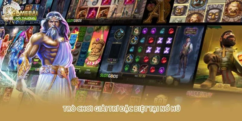 Trò chơi giải trí đặc biệt tại nổ hũ